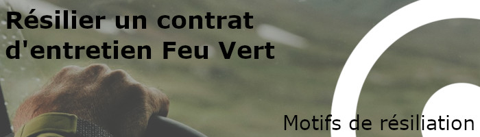 motifs de résiliation contrat d'entretien Feu Vert